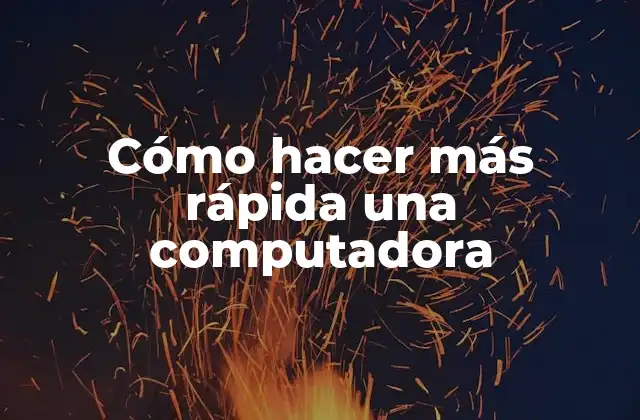 Cómo Hacer Más Rápida una Computadora