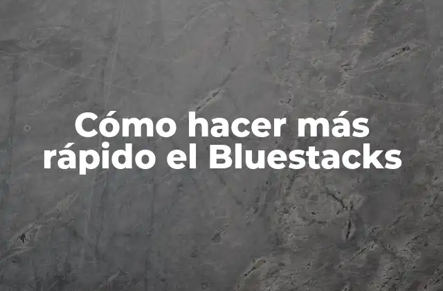 Cómo Hacer Más Rápido el Bluestacks