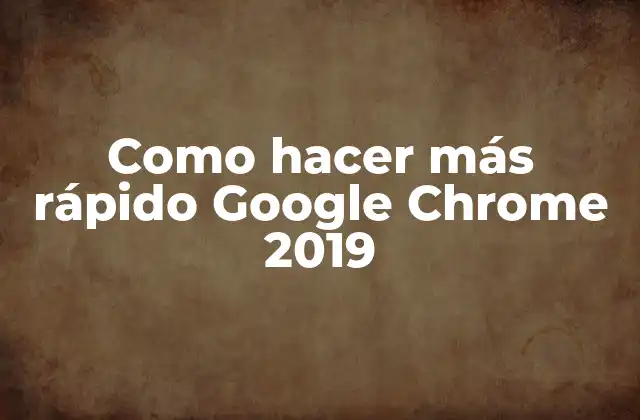 Como Hacer Más Rápido Google Chrome 2019