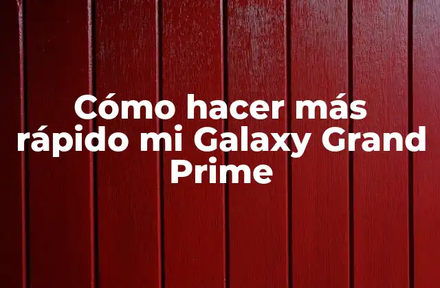 Cómo Hacer Más Rápido Mi Galaxy Grand Prime
