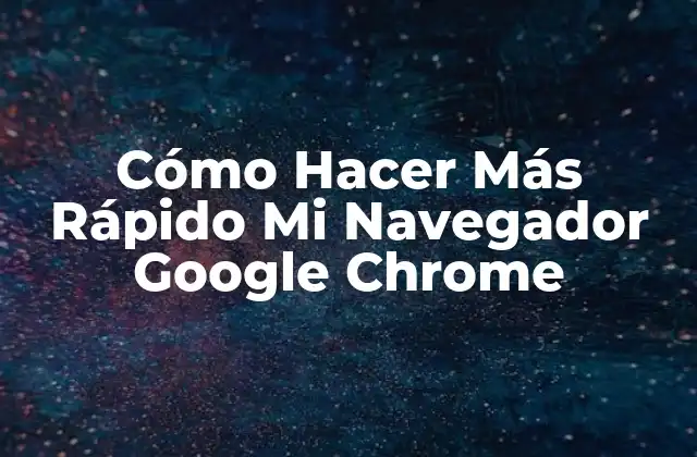 Cómo Hacer Más Rápido Mi Navegador Google Chrome