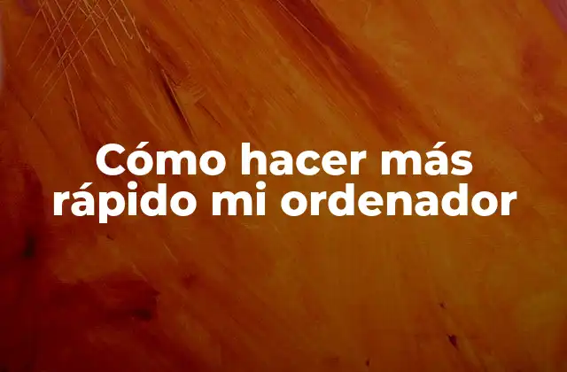 Cómo Hacer Más Rápido Mi Ordenador