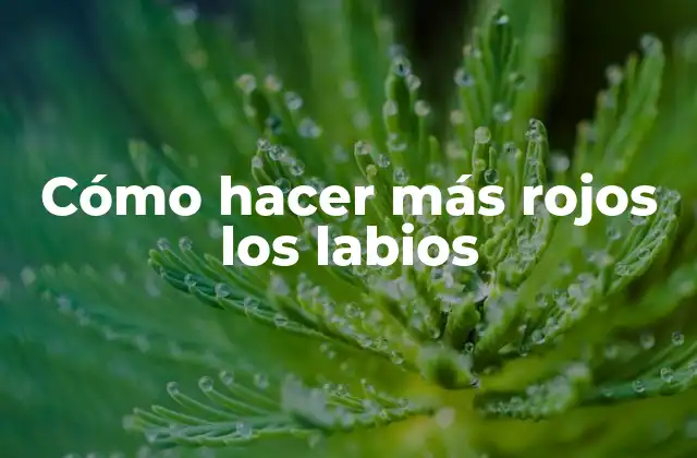 Cómo Hacer Más Rojos los Labios