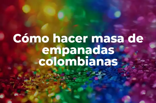 Cómo Hacer Masa de Empanadas Colombianas