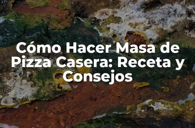 Cómo Hacer Masa de Pizza Casera: Receta y Consejos