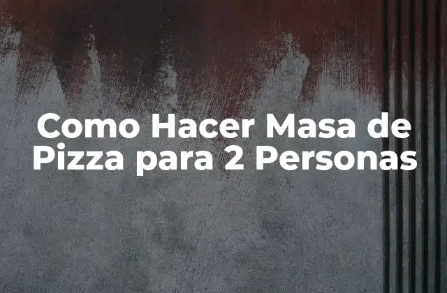Como Hacer Masa de Pizza para 2 Personas