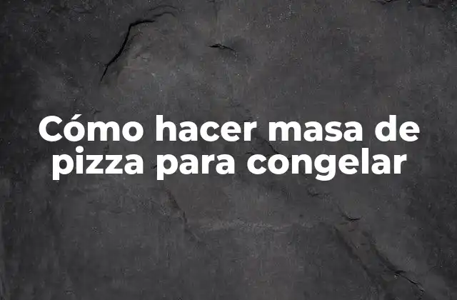 Cómo Hacer Masa de Pizza para Congelar