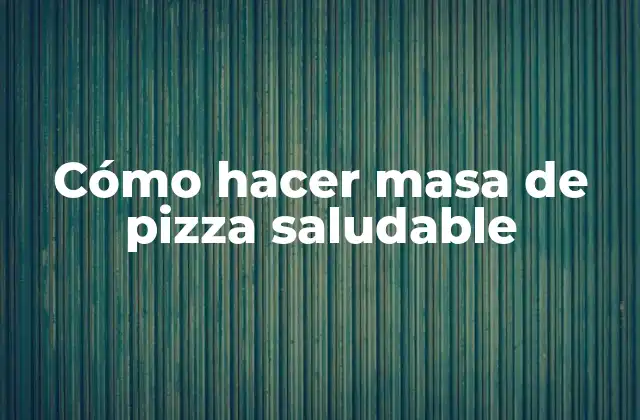 Cómo Hacer Masa de Pizza Saludable