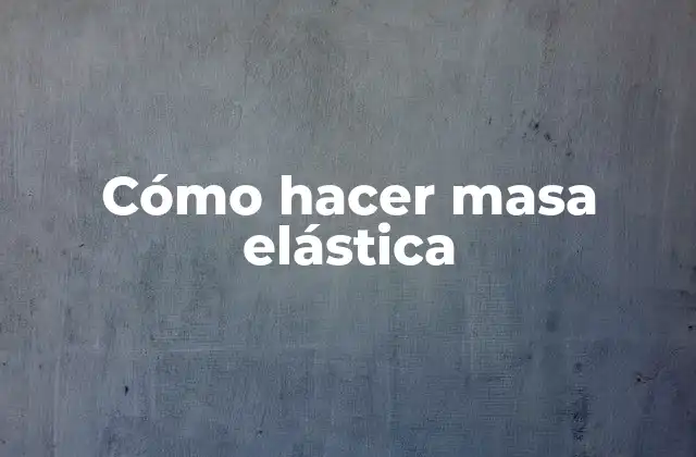 Cómo Hacer Masa Elástica