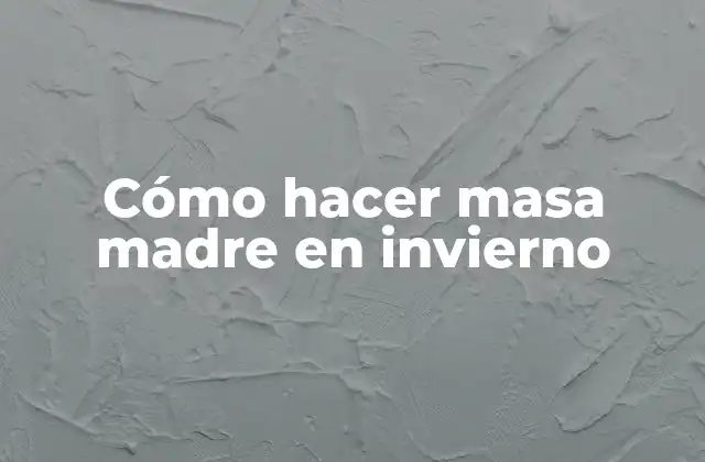 Cómo Hacer Masa Madre en Invierno