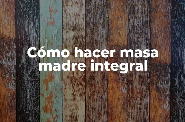 Cómo Hacer Masa Madre Integral