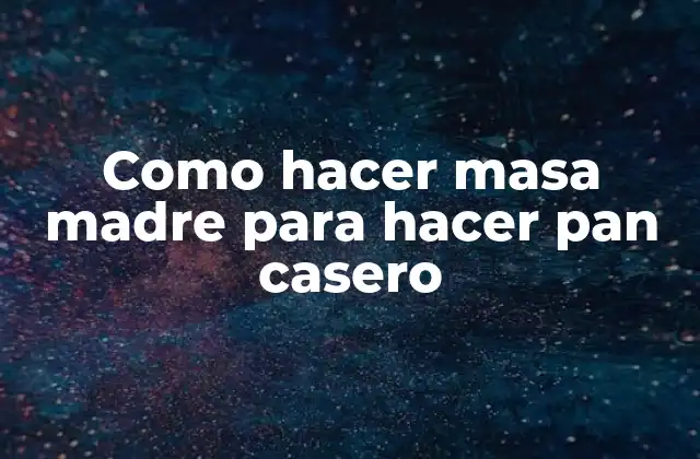 ¿Qué es una masa madre y para qué sirve?