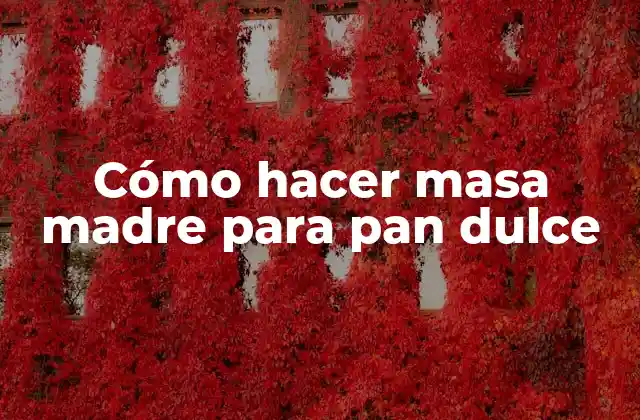 Cómo Hacer Masa Madre para Pan Dulce