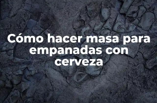 ¿Qué es la masa para empanadas con cerveza y para qué sirve?