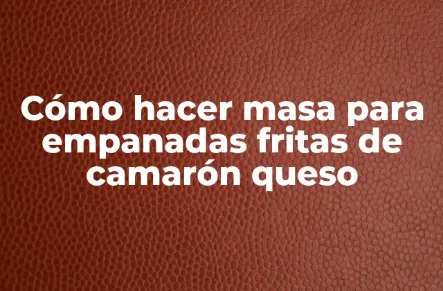Cómo Hacer Masa para Empanadas Fritas de Camarón Queso