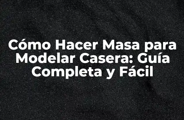 Cómo Hacer Masa para Modelar Casera: Guía Completa y Fácil