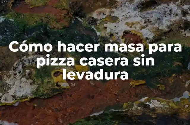 Cómo Hacer Masa para Pizza Casera sin Levadura