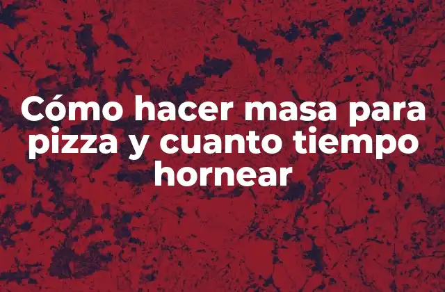 Cómo Hacer Masa para Pizza y Cuanto Tiempo Hornear