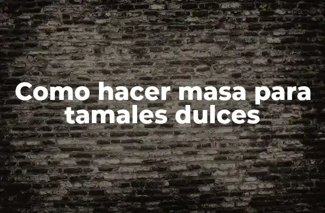 Como Hacer Masa para Tamales Dulces