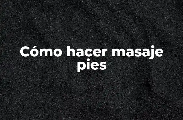 Cómo Hacer Masaje Pies 16 ¿Qué es un masaje en los pies y para qué sirve?