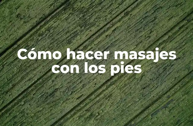 Cómo Hacer Masajes con los Pies