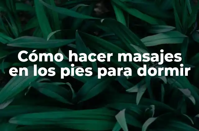 Cómo Hacer Masajes en los Pies para Dormir