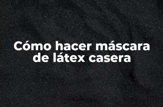 Cómo Hacer Máscara de Látex Casera 2 ¿Qué es una máscara de látex casera?