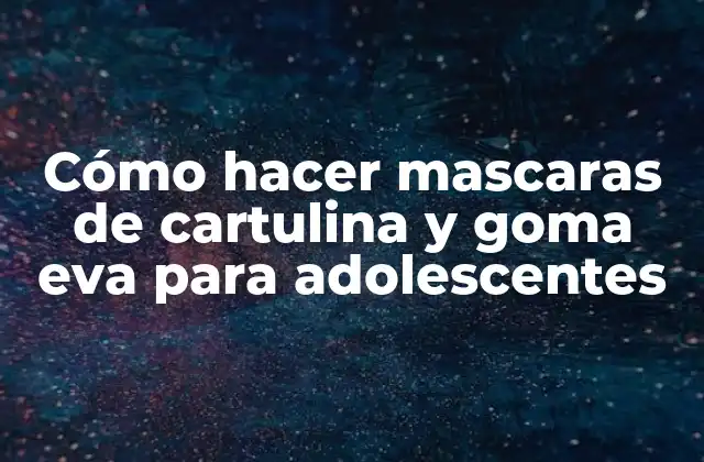Cómo Hacer Mascaras de Cartulina y Goma Eva para Adolescentes