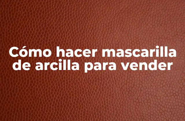 Cómo Hacer Mascarilla de Arcilla para Vender