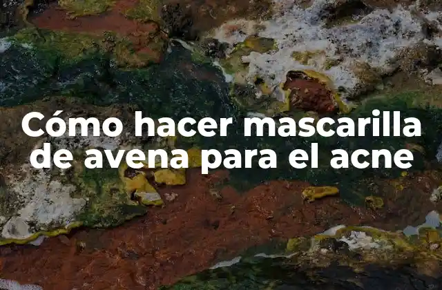 Cómo Hacer Mascarilla de Avena para el Acne