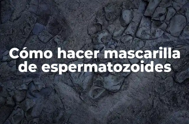 Cómo Hacer Mascarilla de Espermatozoides