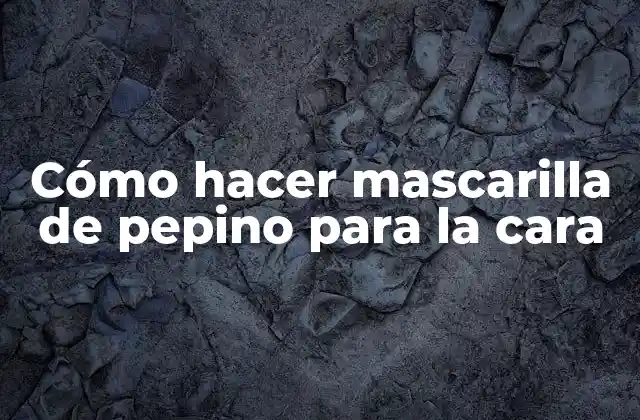 Cómo Hacer Mascarilla de Pepino para la Cara