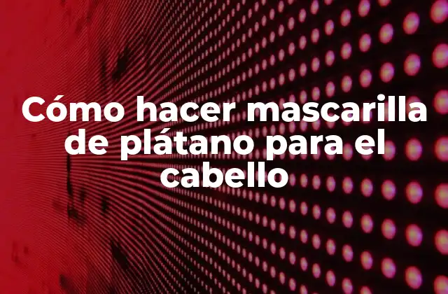 Cómo Hacer Mascarilla de Plátano para el Cabello