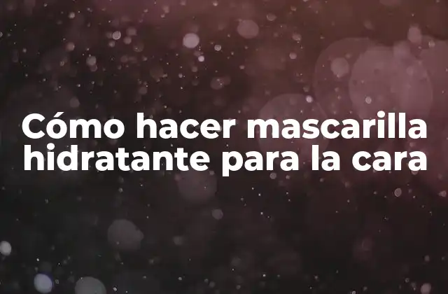 Cómo Hacer Mascarilla Hidratante para la Cara