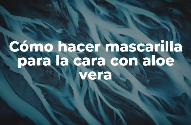 Cómo Hacer Mascarilla para la Cara con Aloe Vera