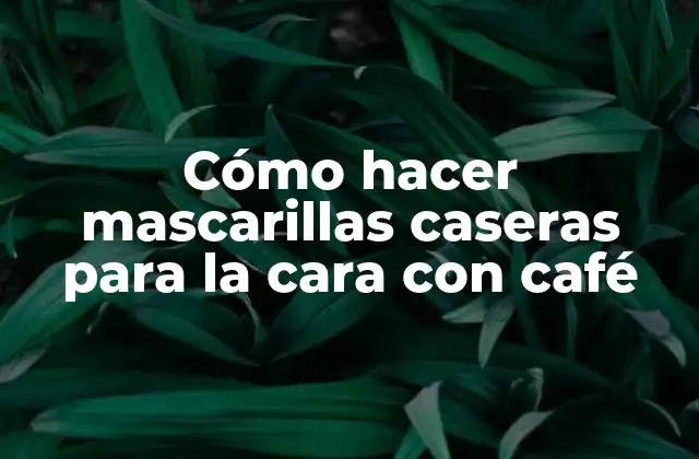 Cómo Hacer Mascarillas Caseras para la Cara con Café