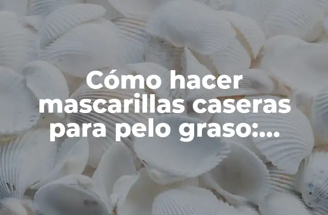 Cómo Hacer Mascarillas Caseras para Pelo Graso: Soluciones Naturales y Eficaces