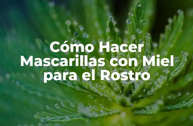 Cómo Hacer Mascarillas con Miel para el Rostro