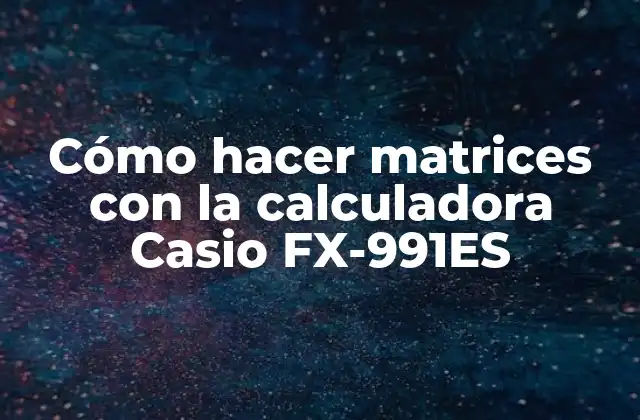 Cómo Hacer Matrices con la Calculadora Casio Fx-991es