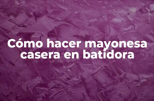 ¿Qué es la mayonesa casera y para qué sirve?