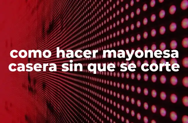 Como Hacer Mayonesa Casera sin que Se Corte