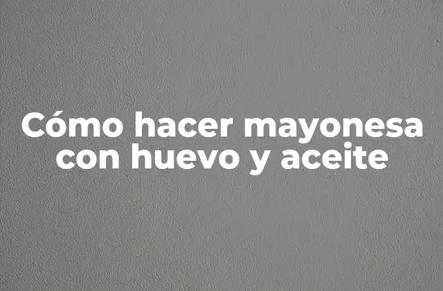 Cómo Hacer Mayonesa con Huevo y Aceite