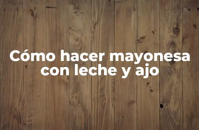 Cómo Hacer Mayonesa con Leche y Ajo