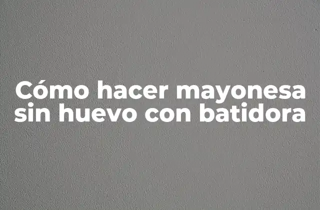 Cómo Hacer Mayonesa sin Huevo con Batidora 2 ¿Qué es la mayonesa sin huevo con batidora?