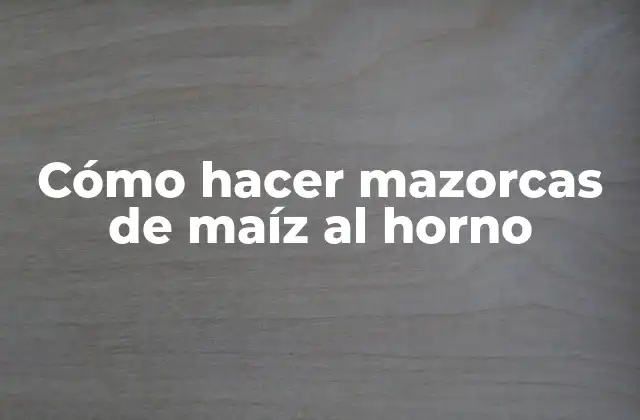 ¿Qué son mazorcas de maíz al horno?