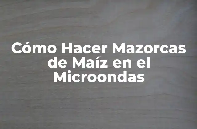 Cómo Hacer Mazorcas de Maíz en el Microondas