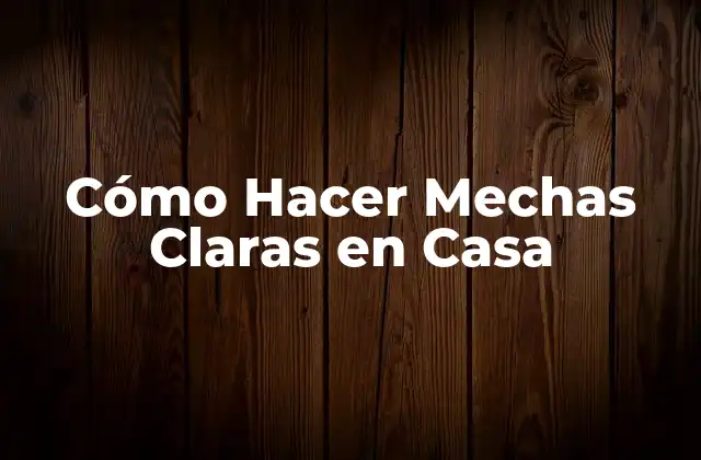 Cómo Hacer Mechas Claras en Casa