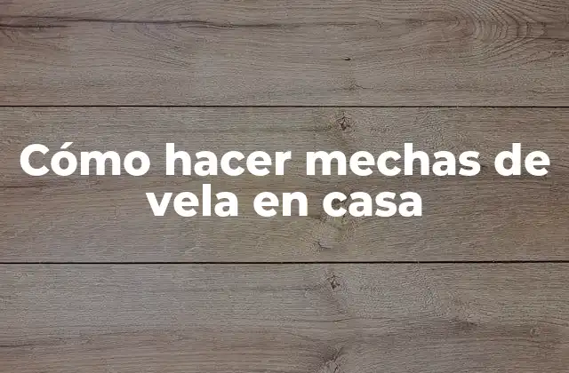 Cómo Hacer Mechas de Vela en Casa