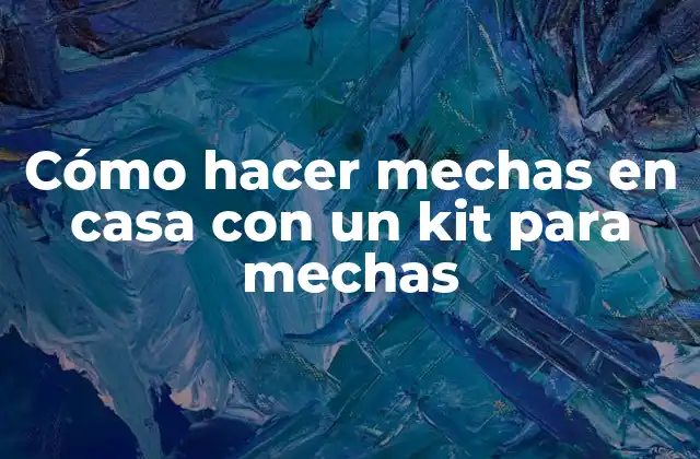 Cómo Hacer Mechas en Casa con un Kit para Mechas