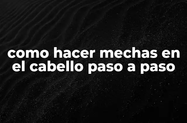 Como Hacer Mechas en el Cabello Paso a Paso 2 ¿Qué son las mechas en el cabello y para qué sirven?